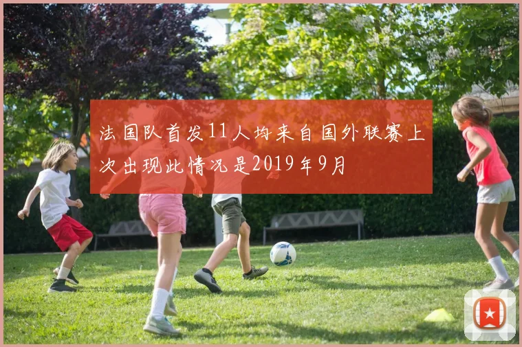 法国队首发11人均来自国外联赛上次出现此情况是2019年9月