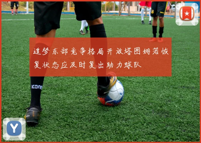 追梦东部竞争格局开放塔图姆若恢复状态应及时复出助力球队