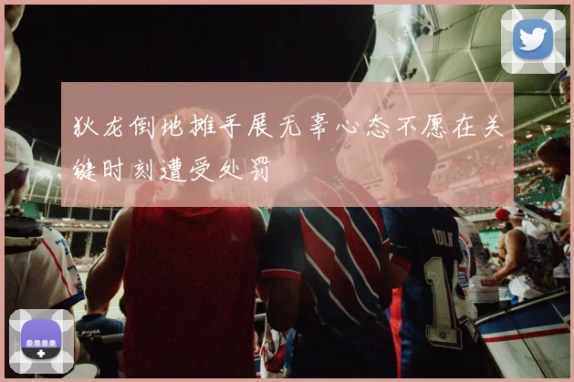 狄龙倒地摊手展无辜心态不愿在关键时刻遭受处罚