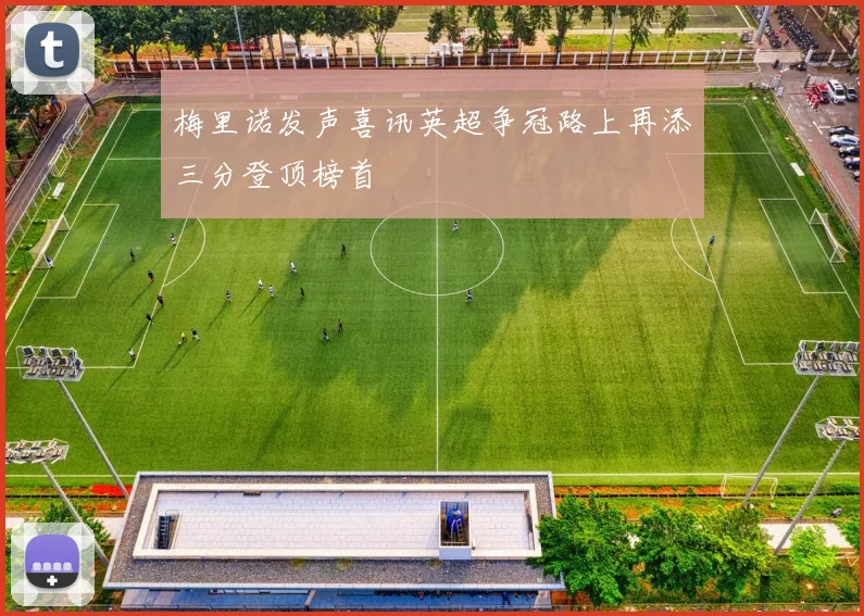 梅里诺发声喜讯英超争冠路上再添三分登顶榜首
