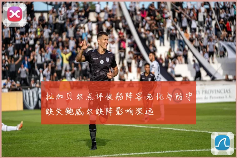 拉加贝尔点评快船阵容老化与防守缺失鲍威尔缺阵影响深远