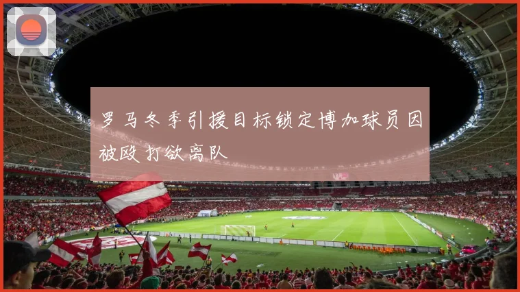 罗马冬季引援目标锁定博加球员因被殴打欲离队