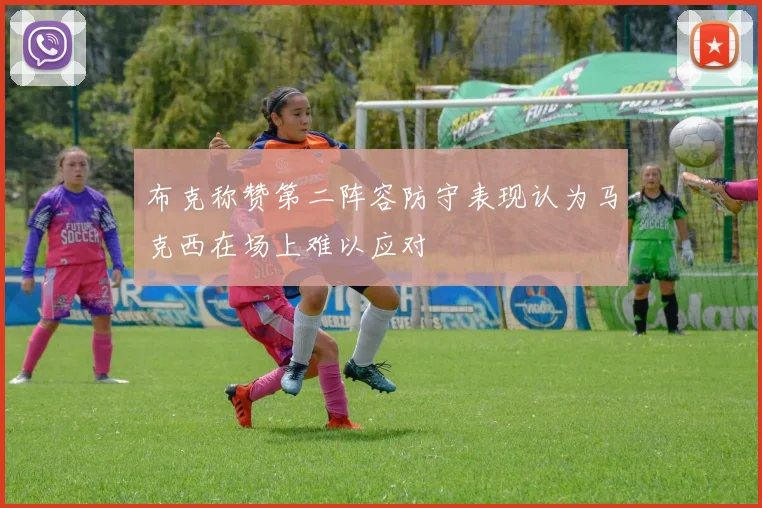 布克称赞第二阵容防守表现认为马克西在场上难以应对