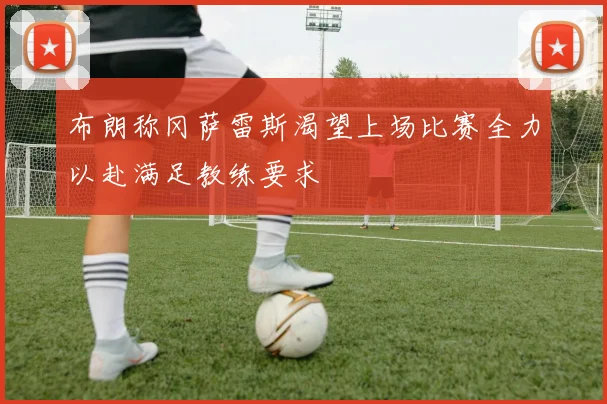 布朗称冈萨雷斯渴望上场比赛全力以赴满足教练要求