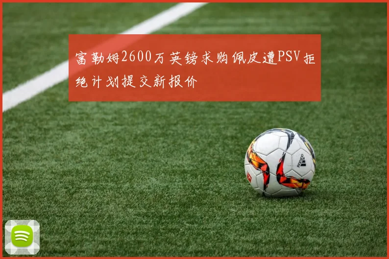富勒姆2600万英镑求购佩皮遭PSV拒绝计划提交新报价