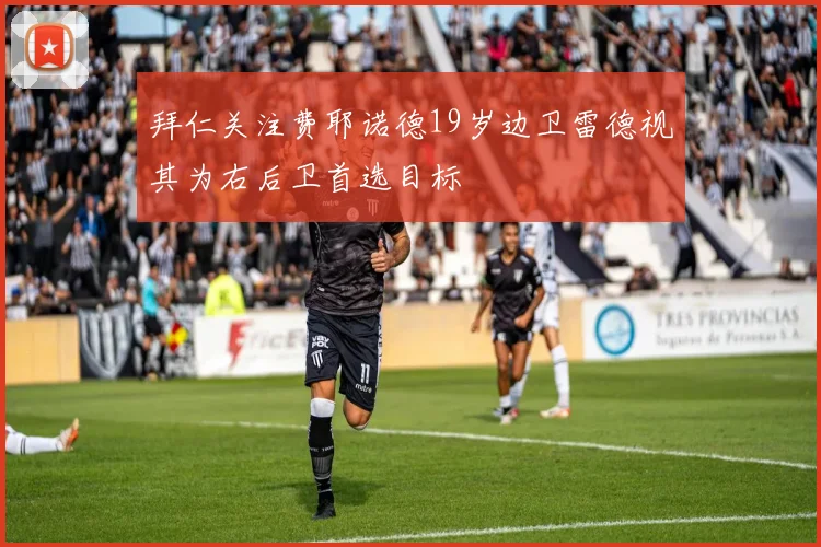 拜仁关注费耶诺德19岁边卫雷德视其为右后卫首选目标